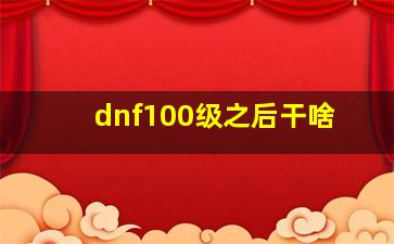 dnf100级之后干啥