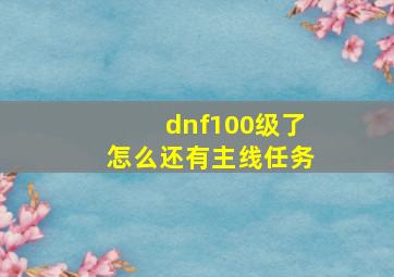 dnf100级了怎么还有主线任务