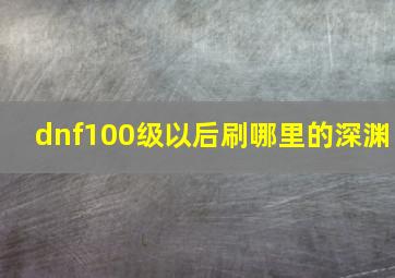 dnf100级以后刷哪里的深渊