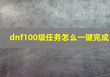 dnf100级任务怎么一键完成