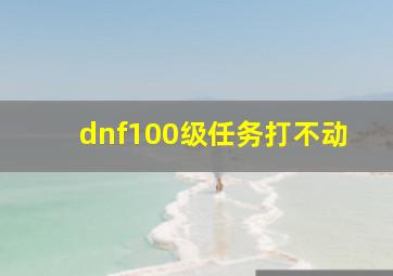 dnf100级任务打不动