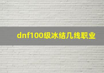 dnf100级冰结几线职业