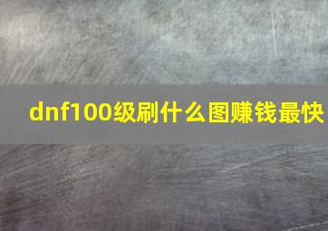 dnf100级刷什么图赚钱最快