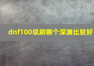 dnf100级刷哪个深渊比较好