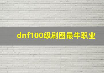 dnf100级刷图最牛职业