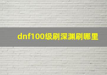 dnf100级刷深渊刷哪里