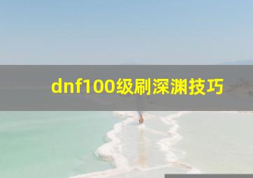 dnf100级刷深渊技巧