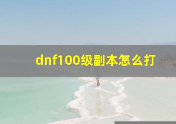 dnf100级副本怎么打