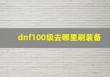 dnf100级去哪里刷装备