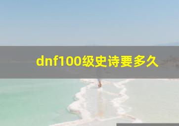 dnf100级史诗要多久