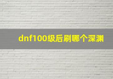 dnf100级后刷哪个深渊