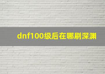 dnf100级后在哪刷深渊