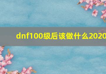 dnf100级后该做什么2020