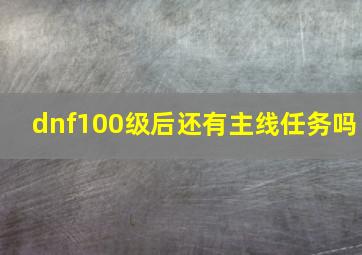 dnf100级后还有主线任务吗