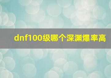 dnf100级哪个深渊爆率高