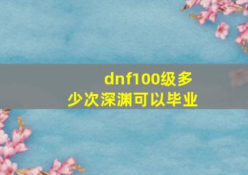 dnf100级多少次深渊可以毕业