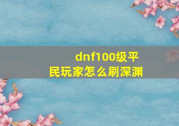 dnf100级平民玩家怎么刷深渊