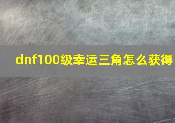 dnf100级幸运三角怎么获得