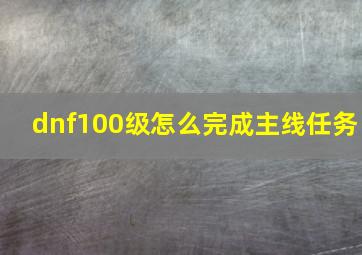 dnf100级怎么完成主线任务