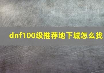 dnf100级推荐地下城怎么找