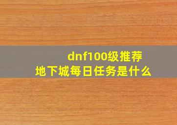 dnf100级推荐地下城每日任务是什么