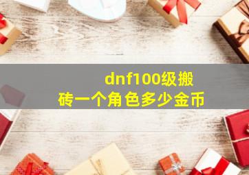 dnf100级搬砖一个角色多少金币