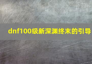 dnf100级新深渊终末的引导