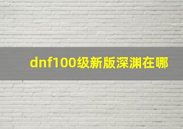 dnf100级新版深渊在哪