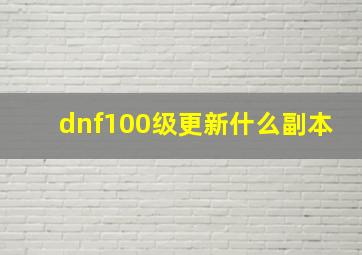 dnf100级更新什么副本