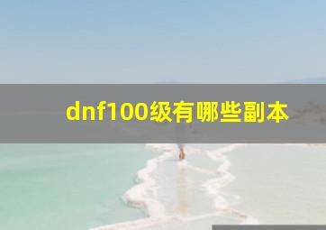 dnf100级有哪些副本