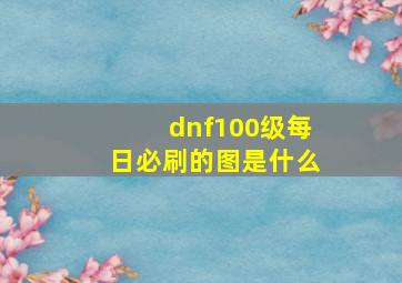 dnf100级每日必刷的图是什么