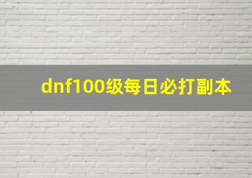 dnf100级每日必打副本