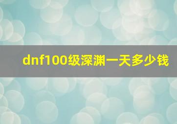 dnf100级深渊一天多少钱