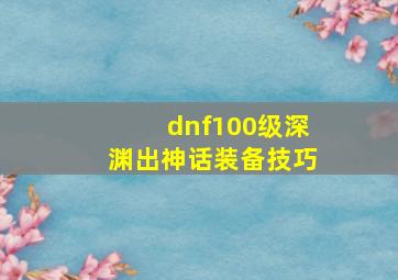 dnf100级深渊出神话装备技巧