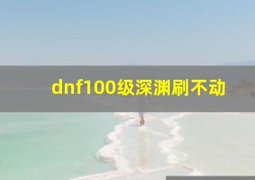 dnf100级深渊刷不动