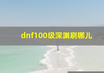 dnf100级深渊刷哪儿