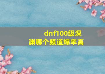 dnf100级深渊哪个频道爆率高