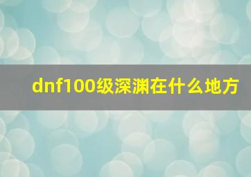 dnf100级深渊在什么地方