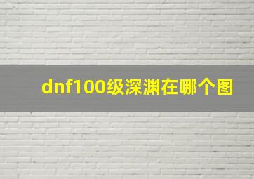 dnf100级深渊在哪个图