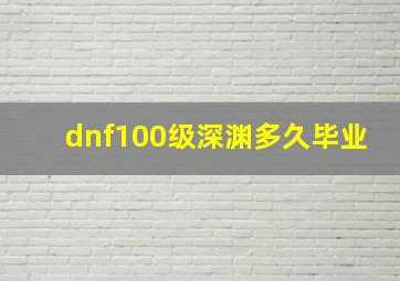 dnf100级深渊多久毕业