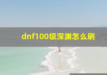 dnf100级深渊怎么刷