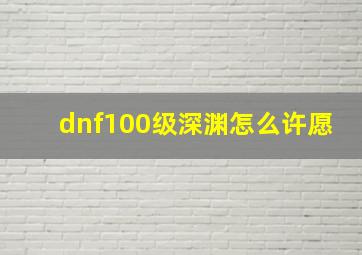 dnf100级深渊怎么许愿