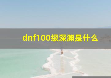 dnf100级深渊是什么