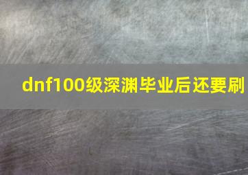 dnf100级深渊毕业后还要刷