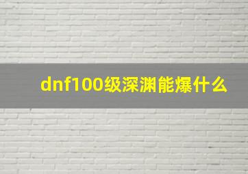 dnf100级深渊能爆什么