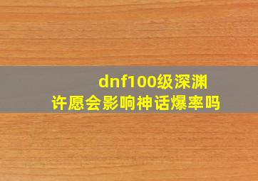 dnf100级深渊许愿会影响神话爆率吗