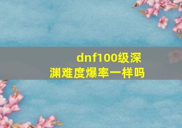 dnf100级深渊难度爆率一样吗