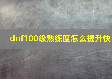 dnf100级熟练度怎么提升快