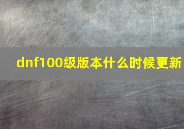 dnf100级版本什么时候更新