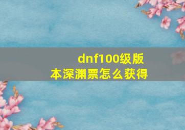 dnf100级版本深渊票怎么获得